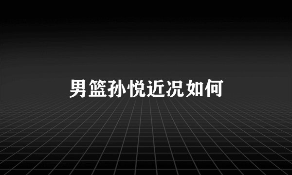 男篮孙悦近况如何
