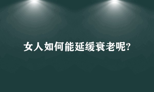女人如何能延缓衰老呢?