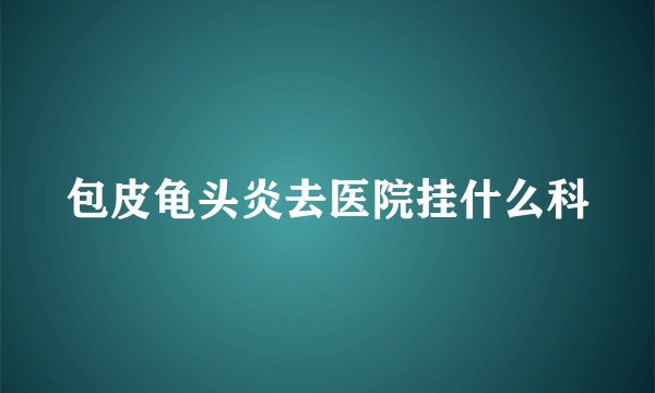 包皮龟头炎去医院挂什么科