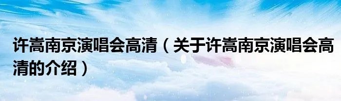 许嵩南京演唱会高清（关于许嵩南京演唱会高清的介绍）