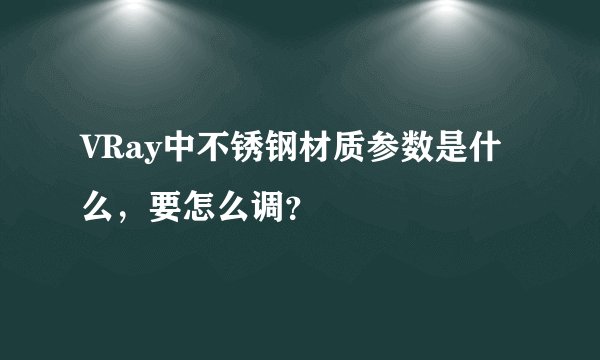 VRay中不锈钢材质参数是什么，要怎么调？