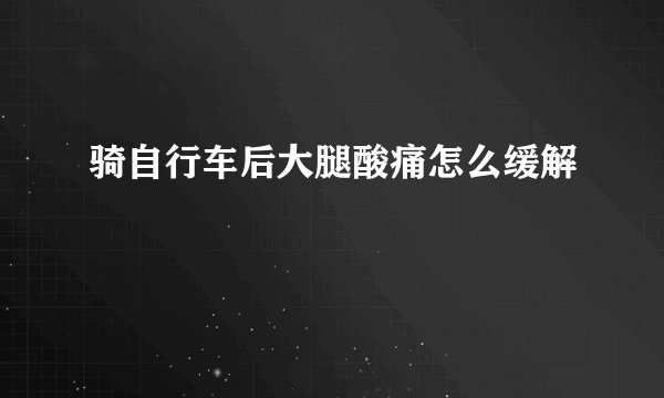 骑自行车后大腿酸痛怎么缓解