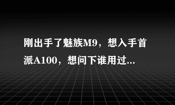刚出手了魅族M9，想入手首派A100，想问下谁用过首派手机，感觉这么样啊？