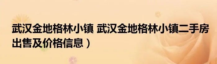 武汉金地格林小镇 武汉金地格林小镇二手房出售及价格信息）