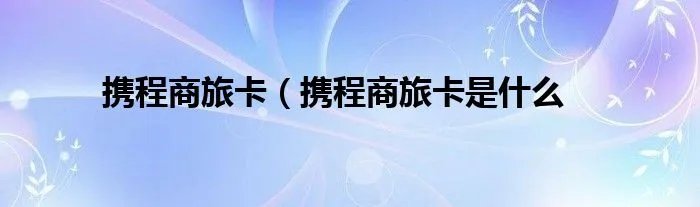 携程商旅卡（携程商旅卡是什么