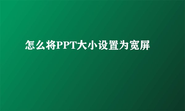怎么将PPT大小设置为宽屏