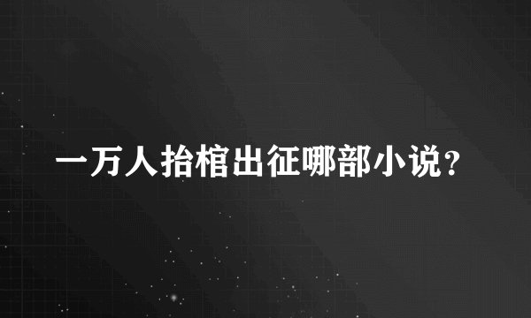 一万人抬棺出征哪部小说？