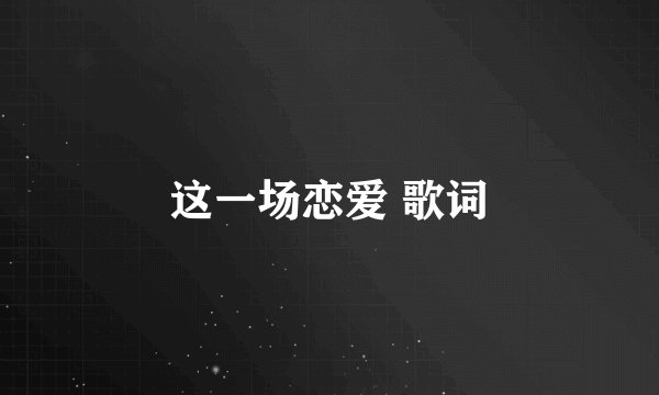 这一场恋爱 歌词