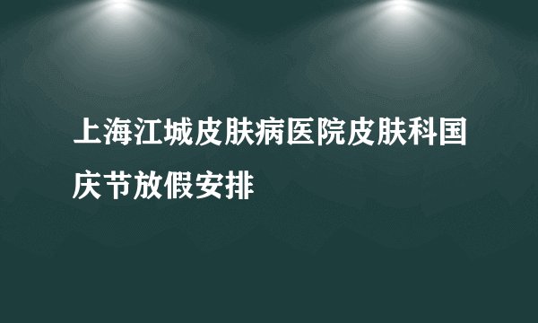 上海江城皮肤病医院皮肤科国庆节放假安排
