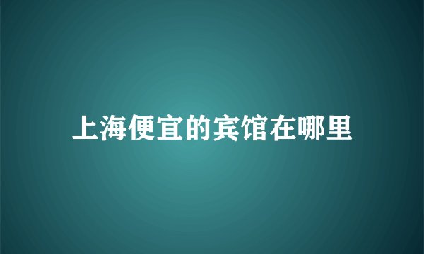 上海便宜的宾馆在哪里