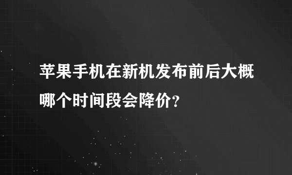 苹果手机在新机发布前后大概哪个时间段会降价？