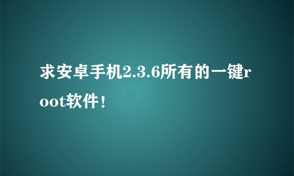 求安卓手机2.3.6所有的一键root软件！
