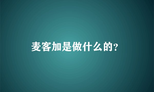麦客加是做什么的？