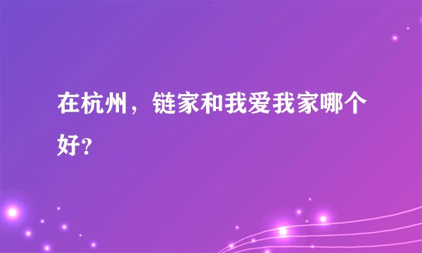 在杭州，链家和我爱我家哪个好？