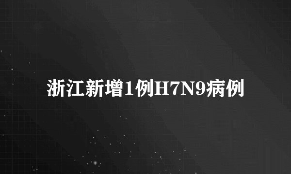 浙江新增1例H7N9病例