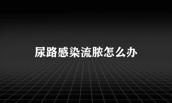 尿路感染流脓怎么办