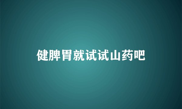 健脾胃就试试山药吧