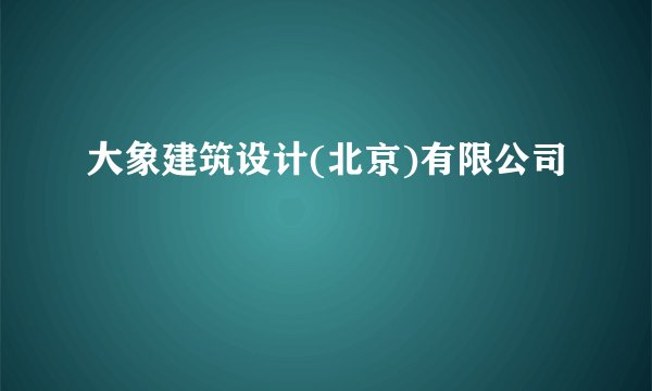 大象建筑设计(北京)有限公司