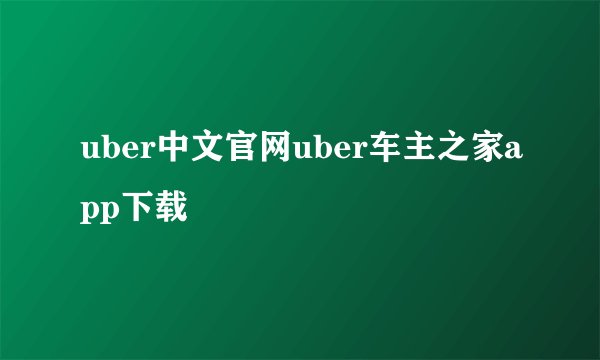 uber中文官网uber车主之家app下载