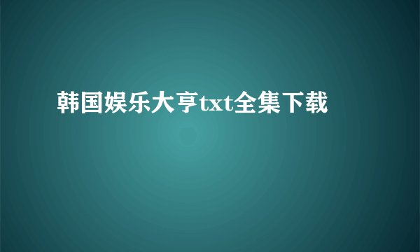 韩国娱乐大亨txt全集下载
