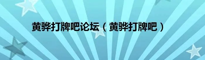 黄骅打牌吧论坛（黄骅打牌吧）