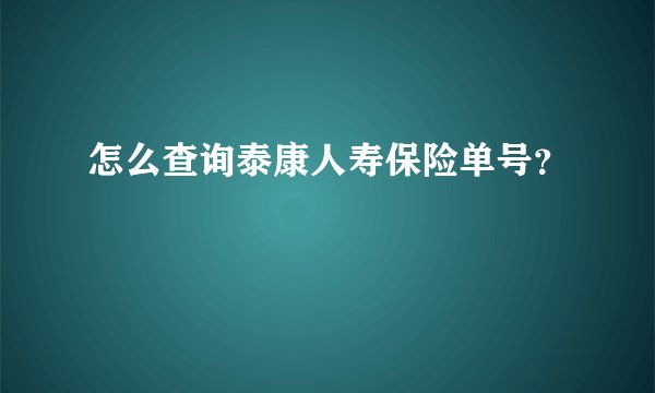 怎么查询泰康人寿保险单号?