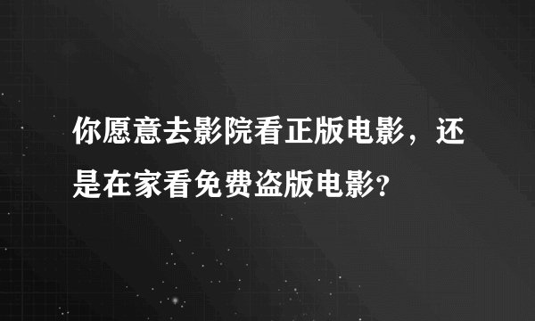 你愿意去影院看正版电影,还是在家看免费盗版电影?