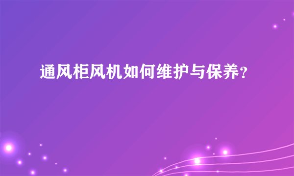 通风柜风机如何维护与保养？