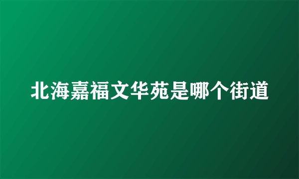 北海嘉福文华苑是哪个街道