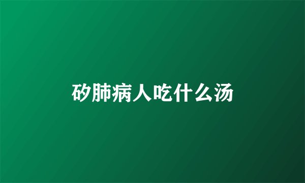矽肺病人吃什么汤