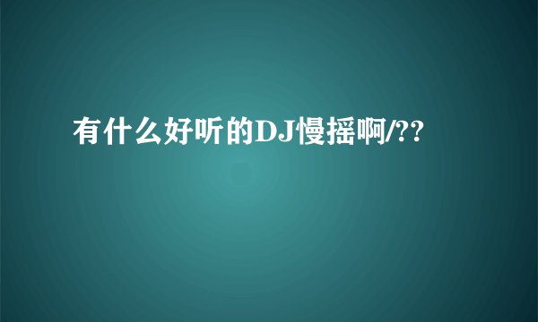 有什么好听的DJ慢摇啊/??