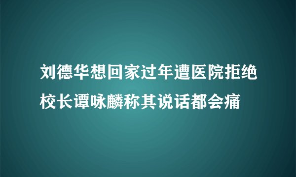 刘德华想回家过年遭医院拒绝校长谭咏麟称其说话都会痛