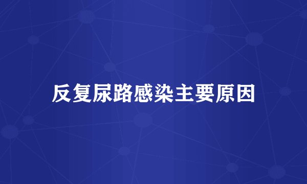 反复尿路感染主要原因