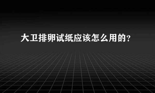 大卫排卵试纸应该怎么用的？