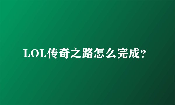 LOL传奇之路怎么完成？