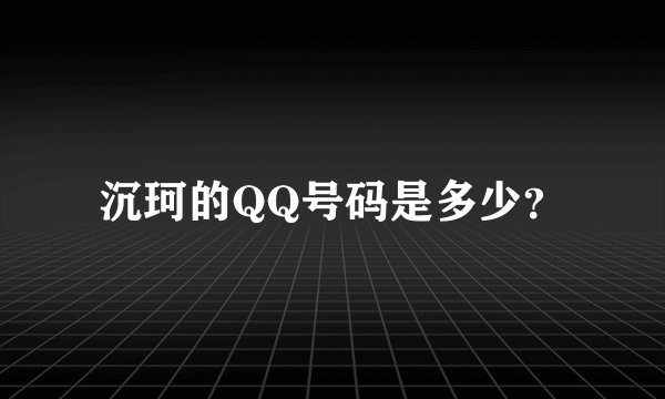 沉珂的QQ号码是多少？
