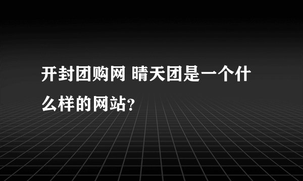 开封团购网 晴天团是一个什么样的网站？