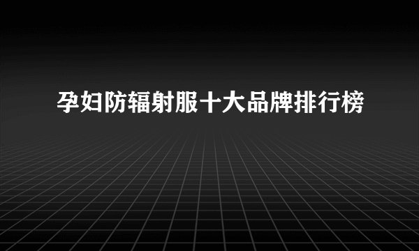 孕妇防辐射服十大品牌排行榜
