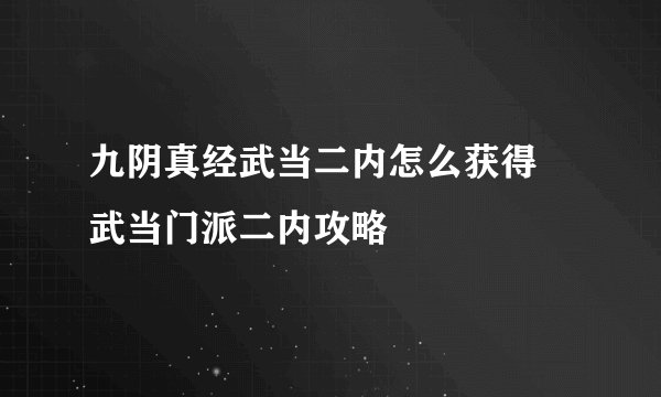 九阴真经武当二内怎么获得 武当门派二内攻略