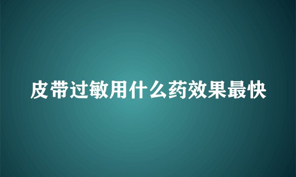 皮带过敏用什么药效果最快