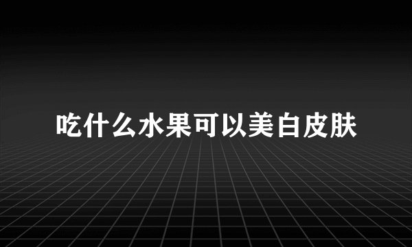 吃什么水果可以美白皮肤
