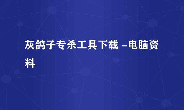 灰鸽子专杀工具下载 -电脑资料