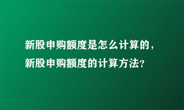 新股申购额度是怎么计算的，新股申购额度的计算方法？