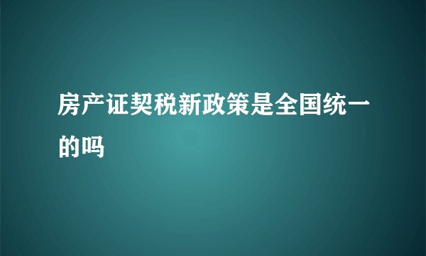房产证契税新政策是全国统一的吗
