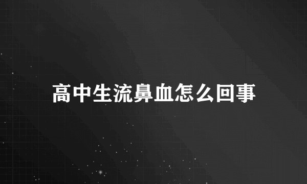 高中生流鼻血怎么回事