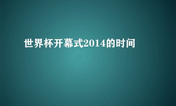 世界杯开幕式2014的时间