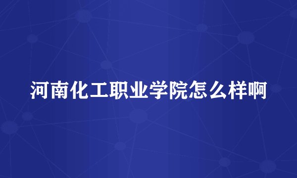 河南化工职业学院怎么样啊