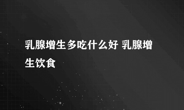 乳腺增生多吃什么好 乳腺增生饮食