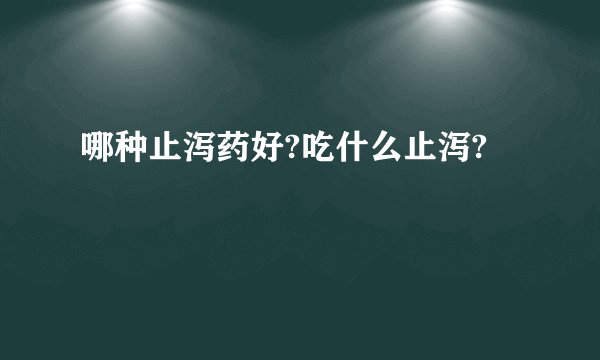 哪种止泻药好?吃什么止泻?