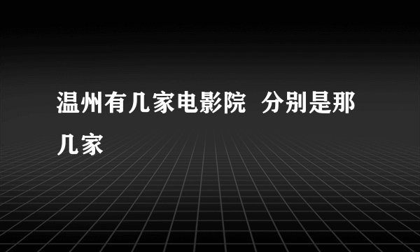 温州有几家电影院  分别是那几家